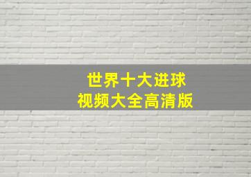 世界十大进球视频大全高清版