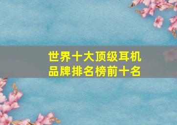 世界十大顶级耳机品牌排名榜前十名