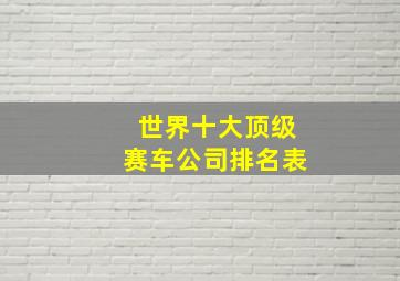 世界十大顶级赛车公司排名表