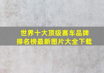 世界十大顶级赛车品牌排名榜最新图片大全下载