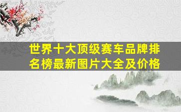 世界十大顶级赛车品牌排名榜最新图片大全及价格