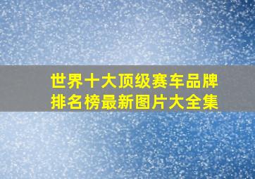 世界十大顶级赛车品牌排名榜最新图片大全集