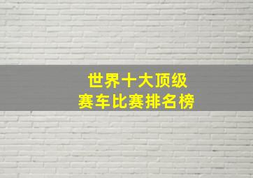 世界十大顶级赛车比赛排名榜