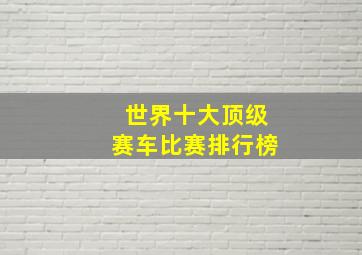 世界十大顶级赛车比赛排行榜