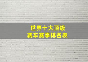 世界十大顶级赛车赛事排名表