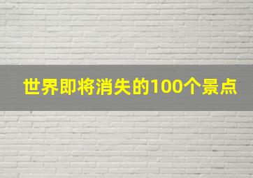 世界即将消失的100个景点