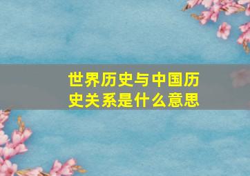 世界历史与中国历史关系是什么意思