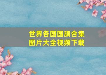 世界各国国旗合集图片大全视频下载