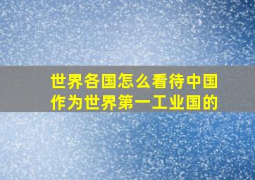 世界各国怎么看待中国作为世界第一工业国的