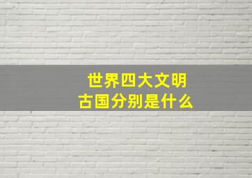 世界四大文明古国分别是什么