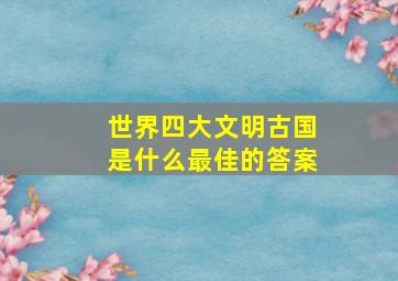 世界四大文明古国是什么最佳的答案