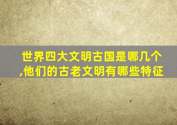 世界四大文明古国是哪几个,他们的古老文明有哪些特征