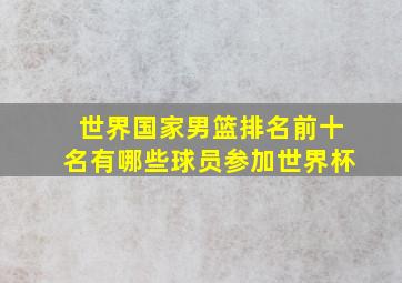 世界国家男篮排名前十名有哪些球员参加世界杯