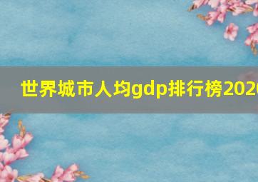 世界城市人均gdp排行榜2020