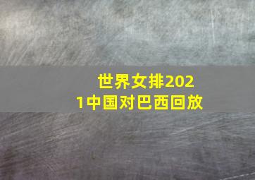 世界女排2021中国对巴西回放