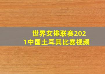 世界女排联赛2021中国土耳其比赛视频