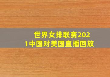 世界女排联赛2021中国对美国直播回放