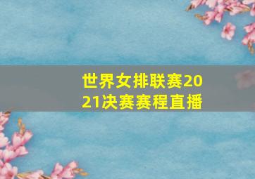 世界女排联赛2021决赛赛程直播