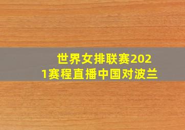 世界女排联赛2021赛程直播中国对波兰