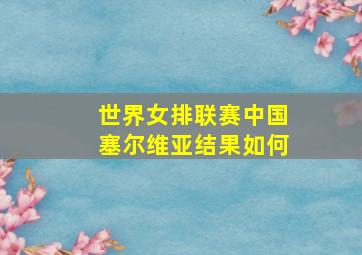 世界女排联赛中国塞尔维亚结果如何