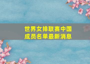 世界女排联赛中国成员名单最新消息