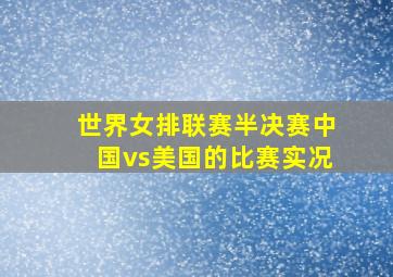 世界女排联赛半决赛中国vs美国的比赛实况