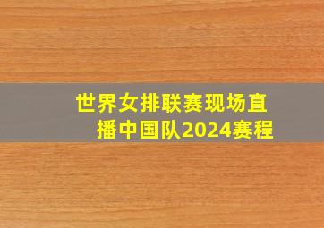 世界女排联赛现场直播中国队2024赛程