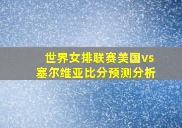 世界女排联赛美国vs塞尔维亚比分预测分析