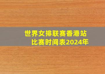 世界女排联赛香港站比赛时间表2024年