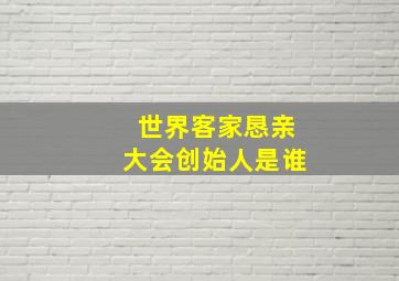 世界客家恳亲大会创始人是谁