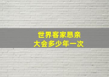 世界客家恳亲大会多少年一次