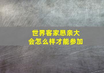 世界客家恳亲大会怎么样才能参加