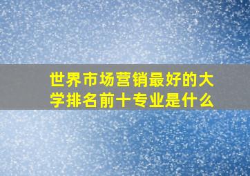 世界市场营销最好的大学排名前十专业是什么