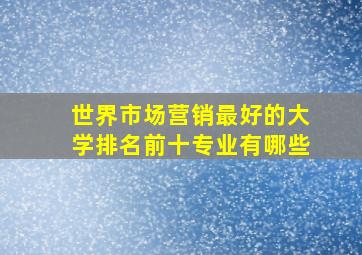 世界市场营销最好的大学排名前十专业有哪些