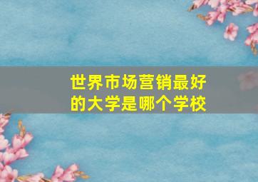 世界市场营销最好的大学是哪个学校