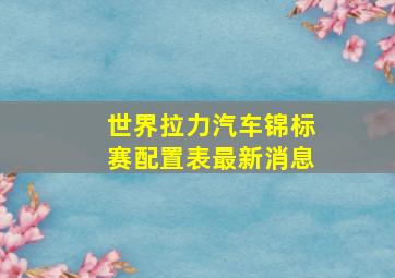 世界拉力汽车锦标赛配置表最新消息