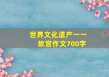 世界文化遗产一一故宫作文700字