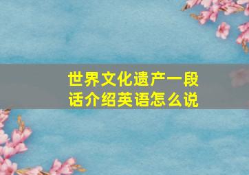 世界文化遗产一段话介绍英语怎么说