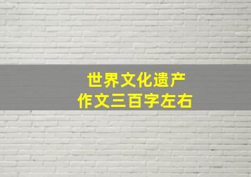 世界文化遗产作文三百字左右