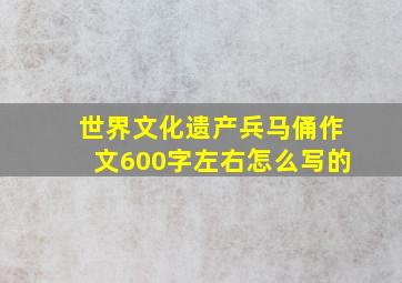 世界文化遗产兵马俑作文600字左右怎么写的