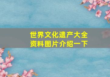 世界文化遗产大全资料图片介绍一下