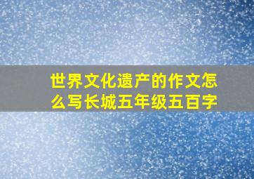 世界文化遗产的作文怎么写长城五年级五百字