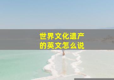 世界文化遗产的英文怎么说