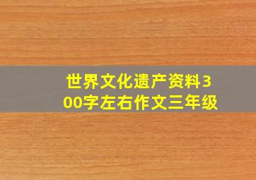 世界文化遗产资料300字左右作文三年级