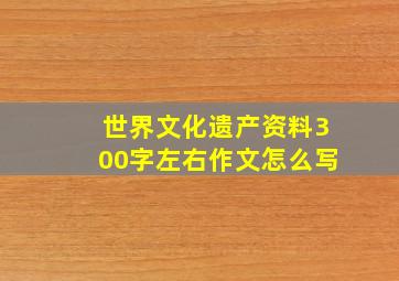 世界文化遗产资料300字左右作文怎么写