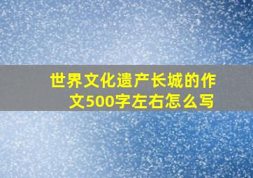 世界文化遗产长城的作文500字左右怎么写