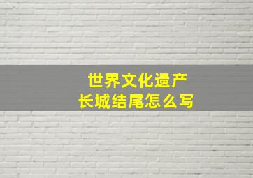 世界文化遗产长城结尾怎么写