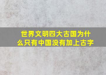 世界文明四大古国为什么只有中国没有加上古字