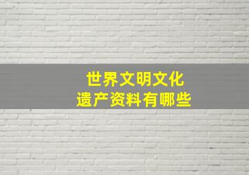 世界文明文化遗产资料有哪些