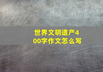 世界文明遗产400字作文怎么写